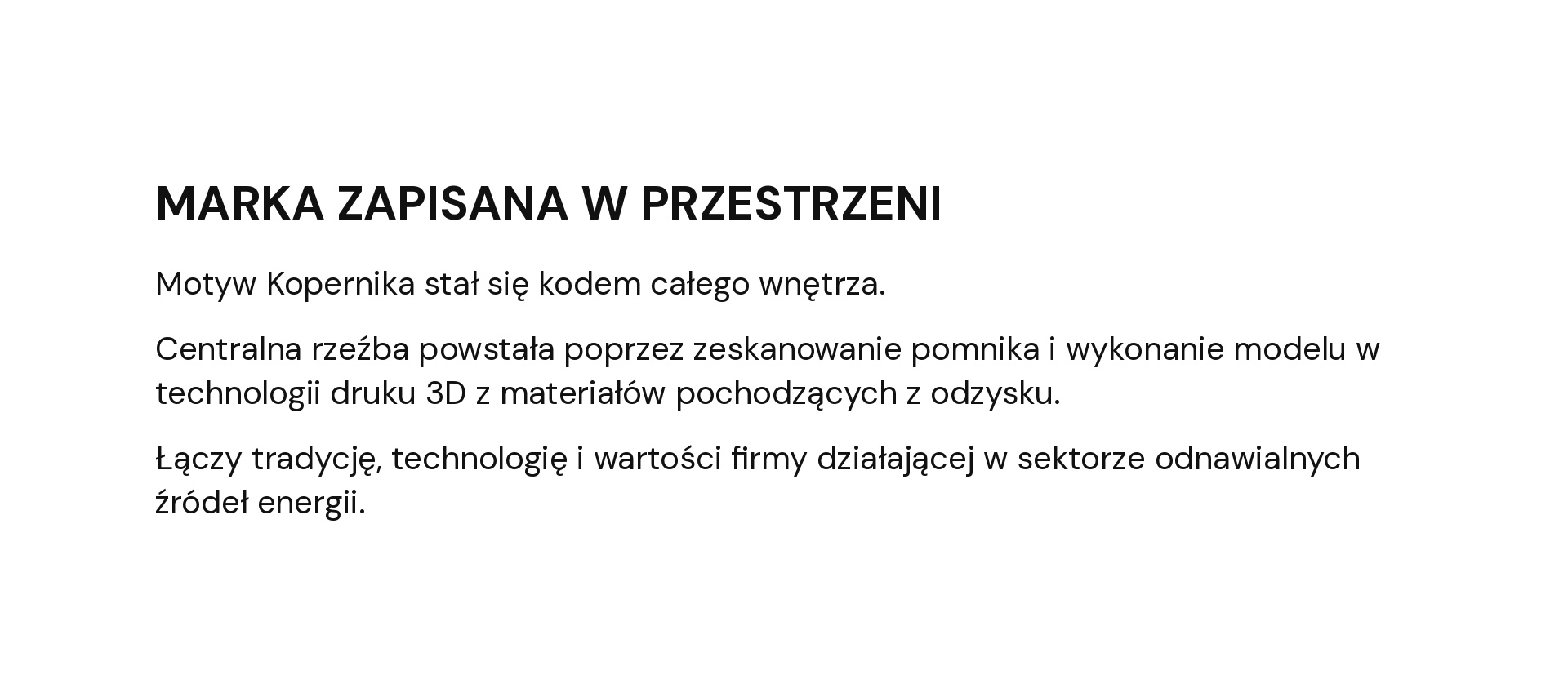 MARKA ZAPISANA W PRZESTRZENI Motyw Kopernika stał się kodem całego wnętrza. Centralna rzeźba powstała poprzez zeskanowanie pomnika i wykonanie modelu w technologii druku 3D z materiałów pochodzących z odzysku. Łączy tradycję, technologię i wartości firmy działającej w sektorze odnawialnych źródeł energii.